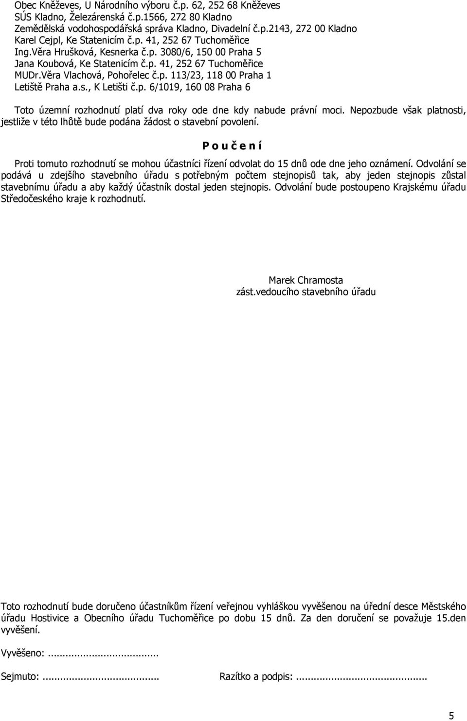 s., K Letišti č.p. 6/1019, 160 08 Praha 6 Toto územní rozhodnutí platí dva roky ode dne kdy nabude právní moci. Nepozbude však platnosti, jestliže v této lhůtě bude podána žádost o stavební povolení.