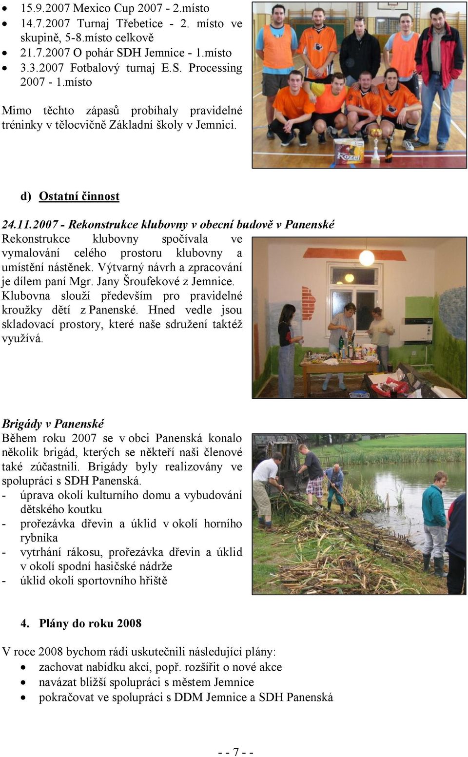 2007 - Rekonstrukce klubovny v obecní budově v Panenské Rekonstrukce klubovny spočívala ve vymalování celého prostoru klubovny a umístění nástěnek. Výtvarný návrh a zpracování je dílem paní Mgr.