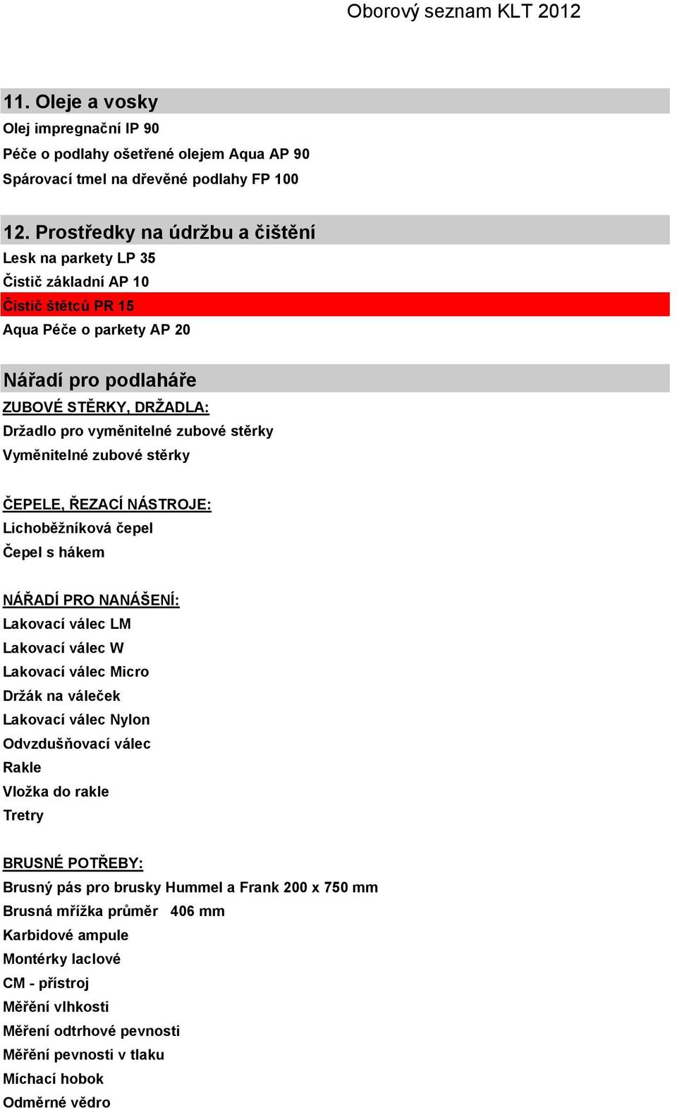 stěrky Vyměnitelné zubové stěrky ČEPELE, ŘEZACÍ NÁSTROJE: Lichoběžníková čepel Čepel s hákem NÁŘADÍ PRO NANÁŠENÍ: Lakovací válec LM Lakovací válec W Lakovací válec Micro Držák na váleček Lakovací