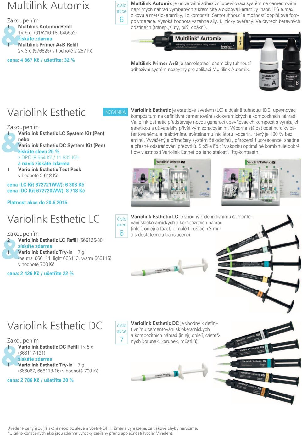 Samotuhnoucí s možností doplňkové fotopolymerace. Vysoká hodnota vazebné síly. Klinicky ověřený. Ve čtyřech barevných odstínech (transp.,žlutý, bílý, opákní).