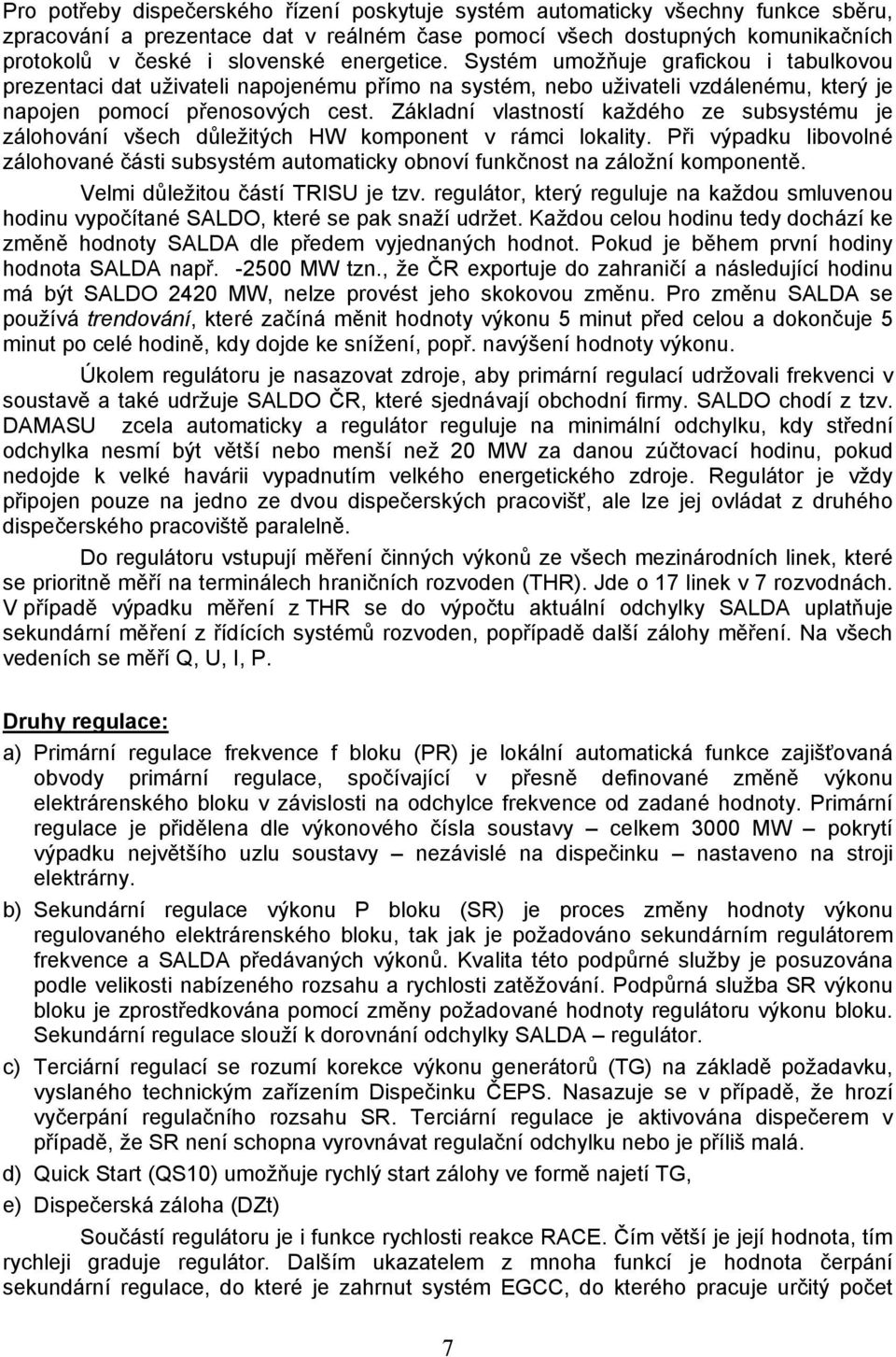 Základní vlastností každého ze subsystému je zálohování všech důležitých HW komponent v rámci lokality.