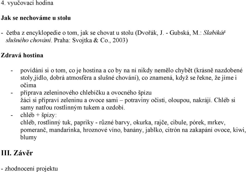 jíme i očima - příprava zeleninového chlebíčku a ovocného špízu žáci si připraví zeleninu a ovoce sami potraviny očistí, oloupou, nakrájí. Chléb si samy natřou rostlinným tukem a ozdobí.