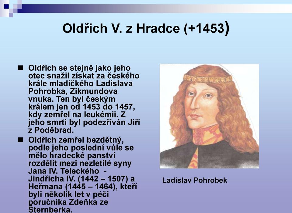 vnuka. Ten byl českým králem jen od 1453 do 1457, kdy zemřel na leukémii. Z jeho smrti byl podezříván Jiří z Poděbrad.