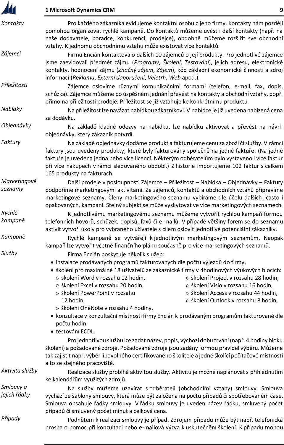 na naše dodavatele, poradce, konkurenci, prodejce), obdobně můžeme rozšířit své obchodní vztahy. K jednomu obchodnímu vztahu může existovat více kontaktů.