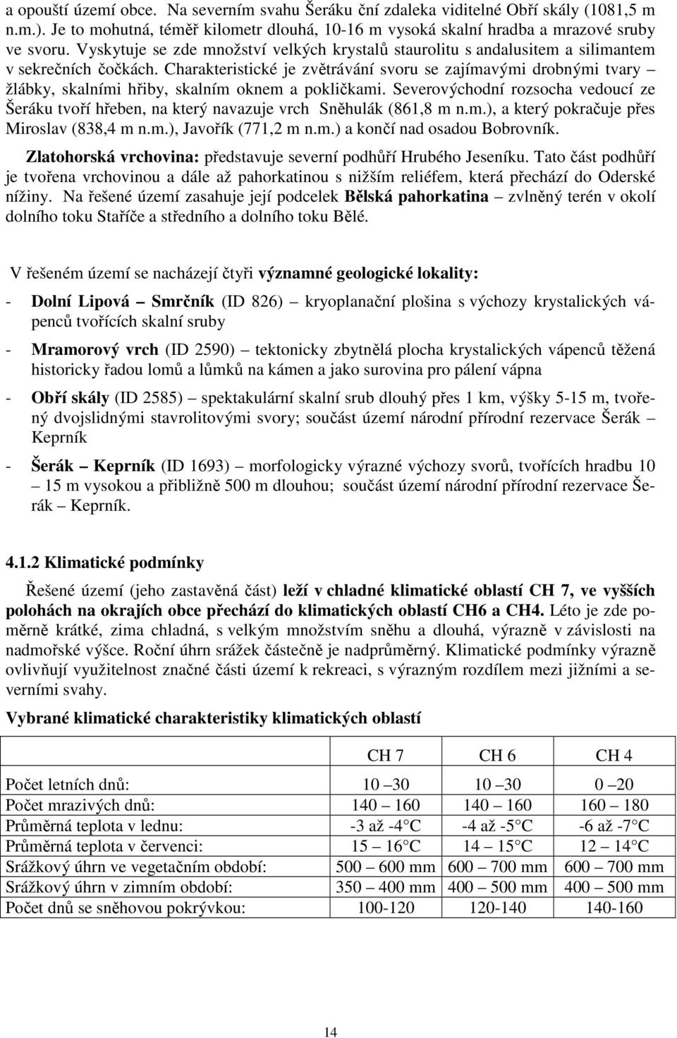 Charakteristické je zvětrávání svoru se zajímavými drobnými tvary žlábky, skalními hřiby, skalním oknem a pokličkami.