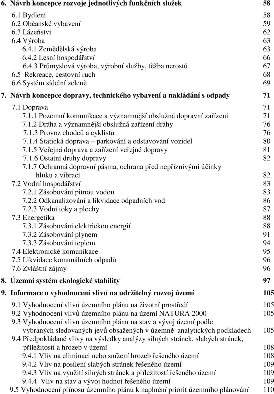 1.2 Dráha a významnější obslužná zařízení dráhy 76 7.1.3 Provoz chodců a cyklistů 76 7.1.4 Statická doprava parkování a odstavování vozidel 80 7.1.5 Veřejná doprava a zařízení veřejné dopravy 81 7.1.6 Ostatní druhy dopravy 82 7.