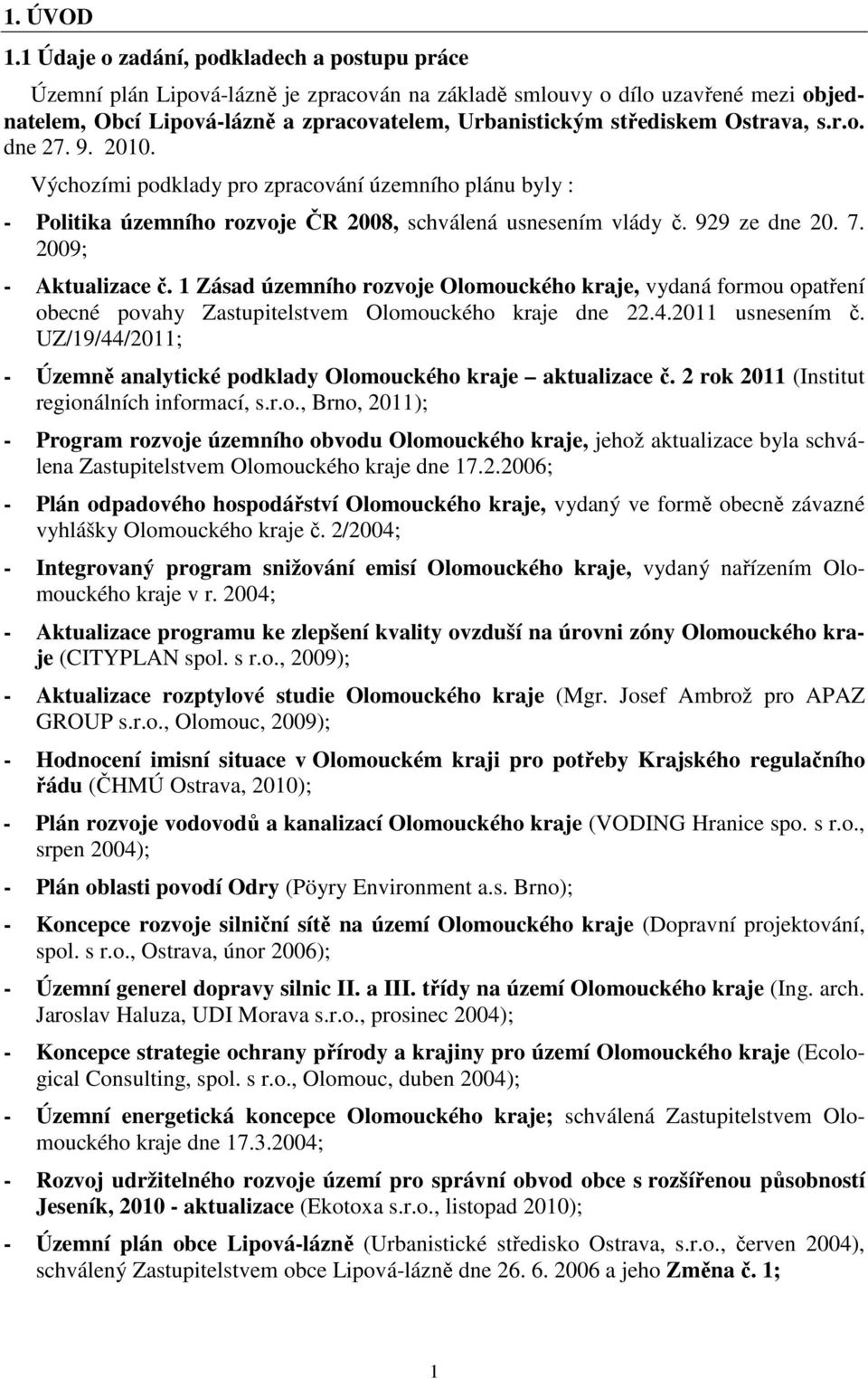 Ostrava, s.r.o. dne 27. 9. 2010. Výchozími podklady pro zpracování územního plánu byly : - Politika územního rozvoje ČR 2008, schválená usnesením vlády č. 929 ze dne 20. 7. 2009; - Aktualizace č.