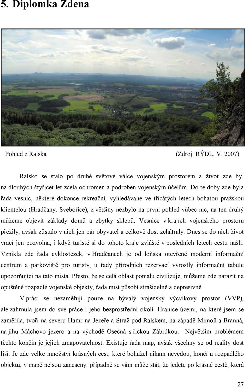 druhý můžeme objevit základy domů a zbytky sklepů. Vesnice v krajích vojenského prostoru přežily, avšak zůstalo v nich jen pár obyvatel a celkově dost zchátraly.