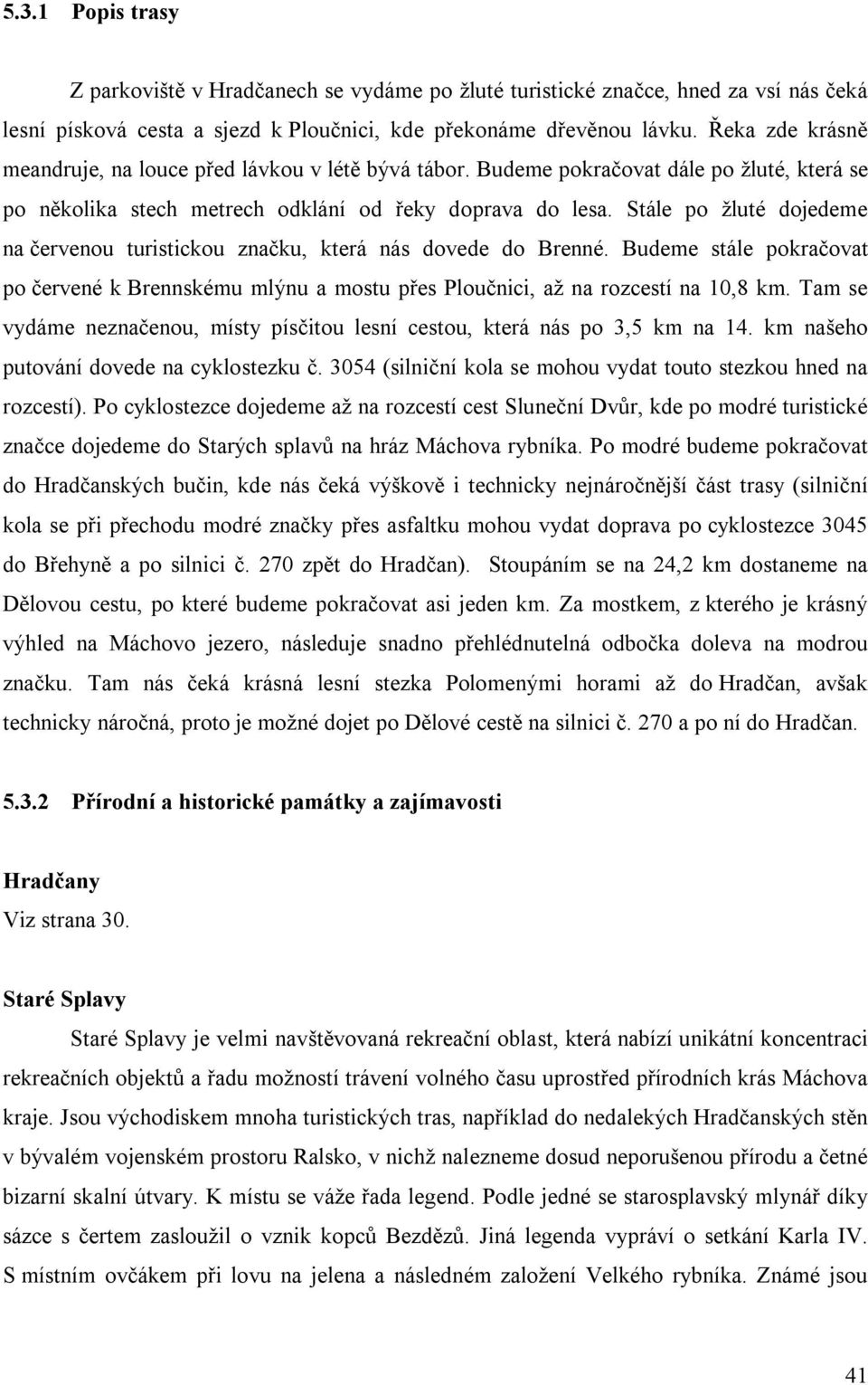 Stále po žluté dojedeme na červenou turistickou značku, která nás dovede do Brenné. Budeme stále pokračovat po červené k Brennskému mlýnu a mostu přes Ploučnici, až na rozcestí na 10,8 km.