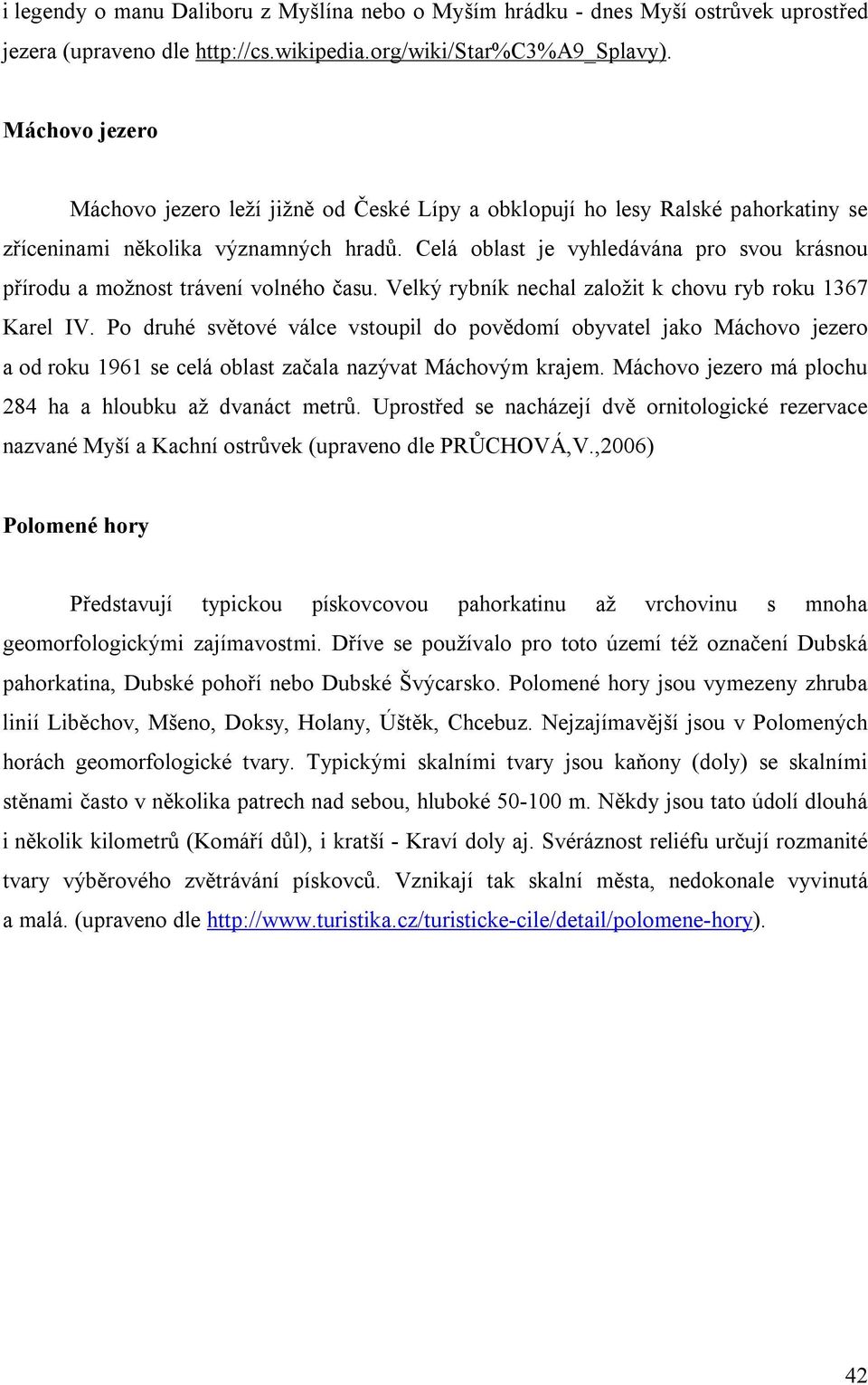 Celá oblast je vyhledávána pro svou krásnou přírodu a možnost trávení volného času. Velký rybník nechal založit k chovu ryb roku 1367 Karel IV.