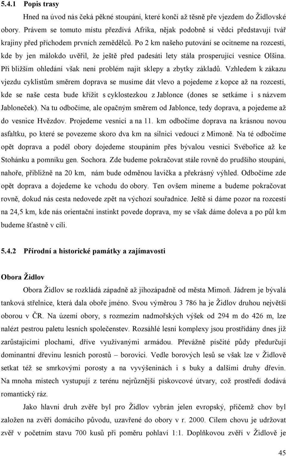 Po 2 km našeho putování se ocitneme na rozcestí, kde by jen málokdo uvěřil, že ještě před padesáti lety stála prosperující vesnice Olšina.