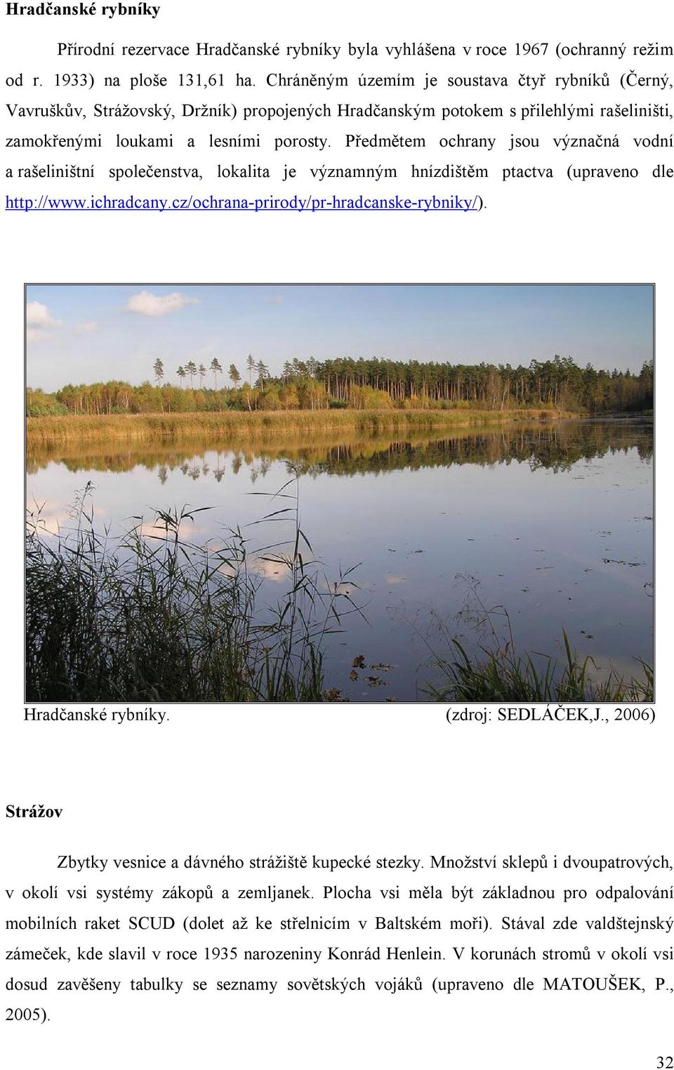 Předmětem ochrany jsou význačná vodní a rašeliništní společenstva, lokalita je významným hnízdištěm ptactva (upraveno dle http://www.ichradcany.cz/ochrana-prirody/pr-hradcanske-rybniky/).
