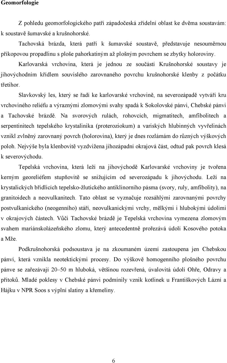 Karlovarská vrchovina, která je jednou ze součástí Krušnohorské soustavy je jihovýchodním křídlem souvislého zarovnaného povrchu krušnohorské klenby z počátku třetihor.
