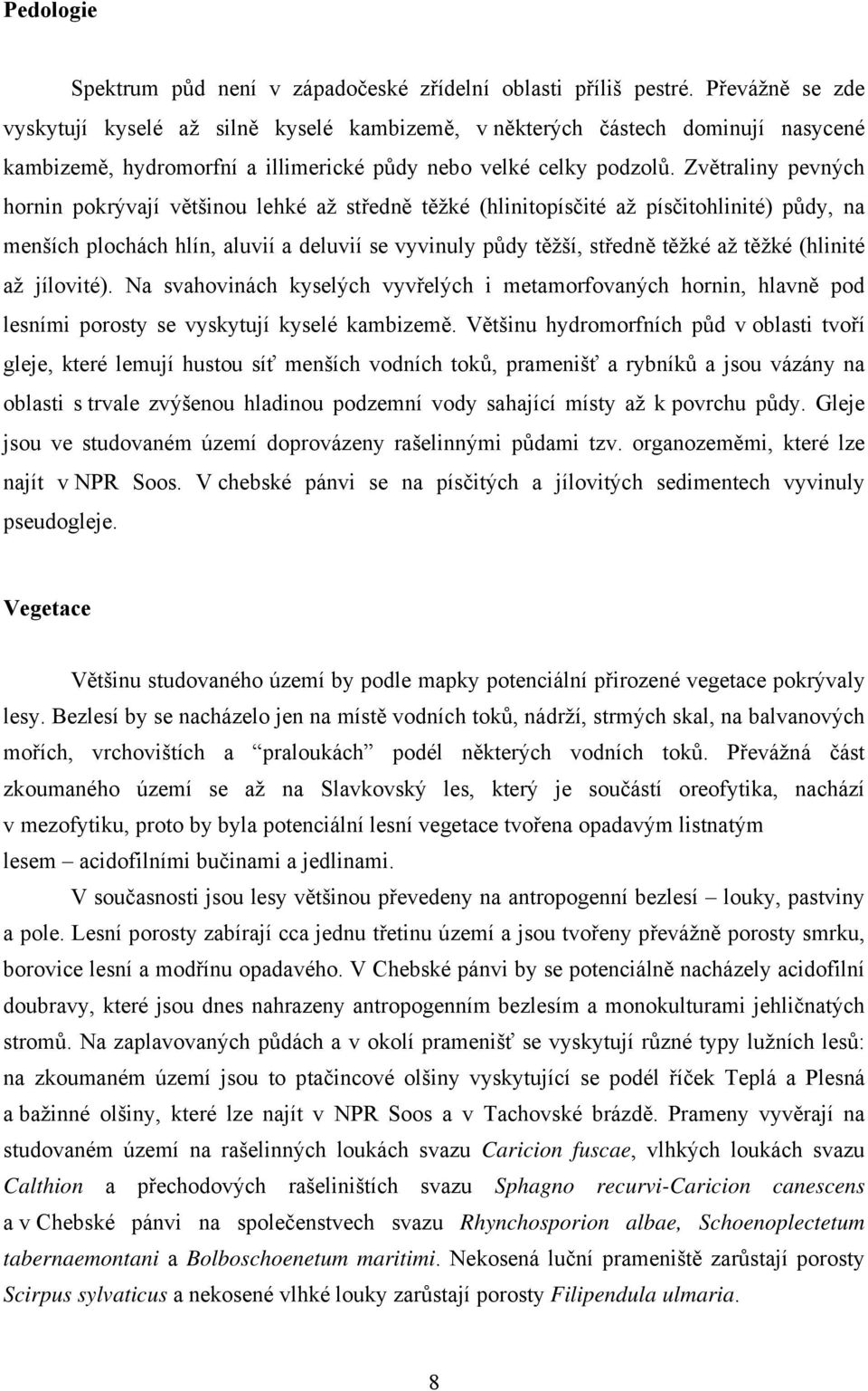 Zvětraliny pevných hornin pokrývají většinou lehké až středně těžké (hlinitopísčité až písčitohlinité) půdy, na menších plochách hlín, aluvií a deluvií se vyvinuly půdy těžší, středně těžké až těžké