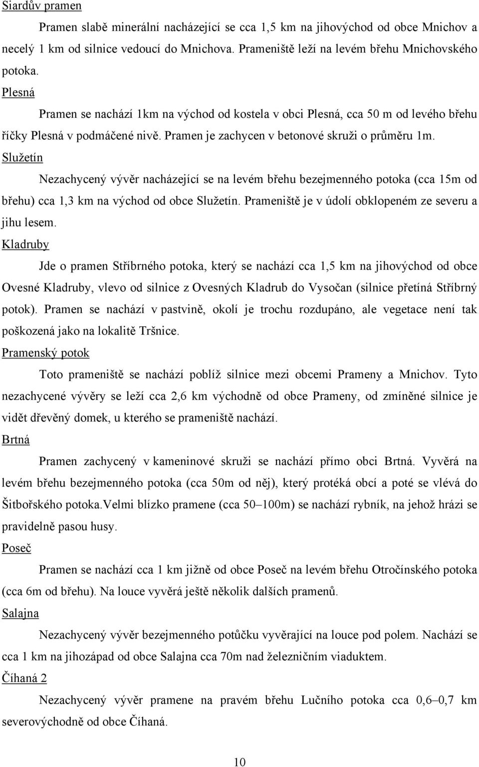Služetín Nezachycený vývěr nacházející se na levém břehu bezejmenného potoka (cca 15m od břehu) cca 1,3 km na východ od obce Služetín. Prameniště je v údolí obklopeném ze severu a jihu lesem.
