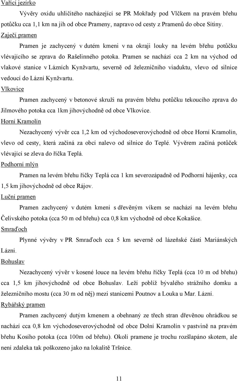 Pramen se nachází cca 2 km na východ od vlakové stanice v Lázních Kynžvartu, severně od železničního viaduktu, vlevo od silnice vedoucí do Lázní Kynžvartu.