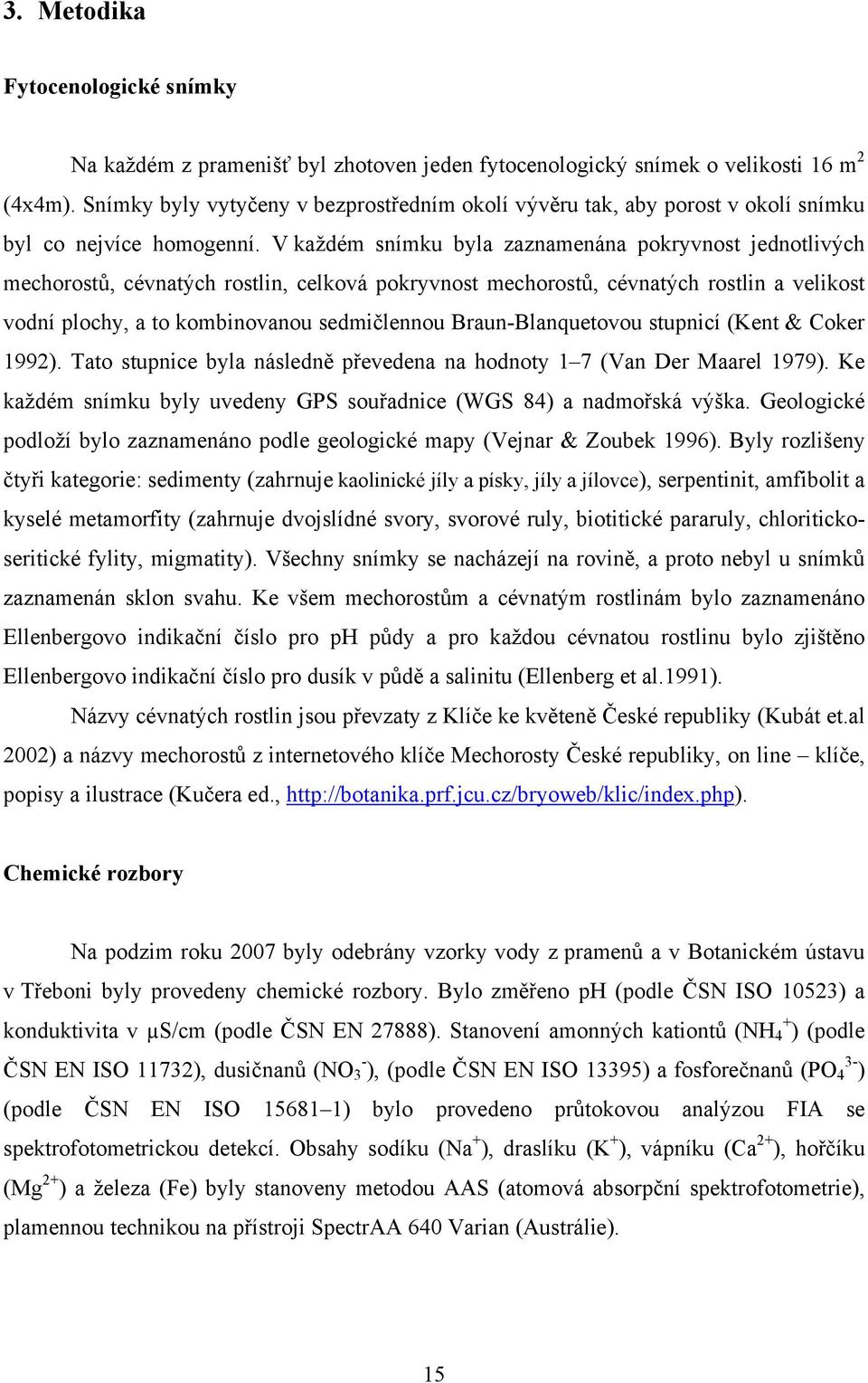 V každém snímku byla zaznamenána pokryvnost jednotlivých mechorostů, cévnatých rostlin, celková pokryvnost mechorostů, cévnatých rostlin a velikost vodní plochy, a to kombinovanou sedmičlennou