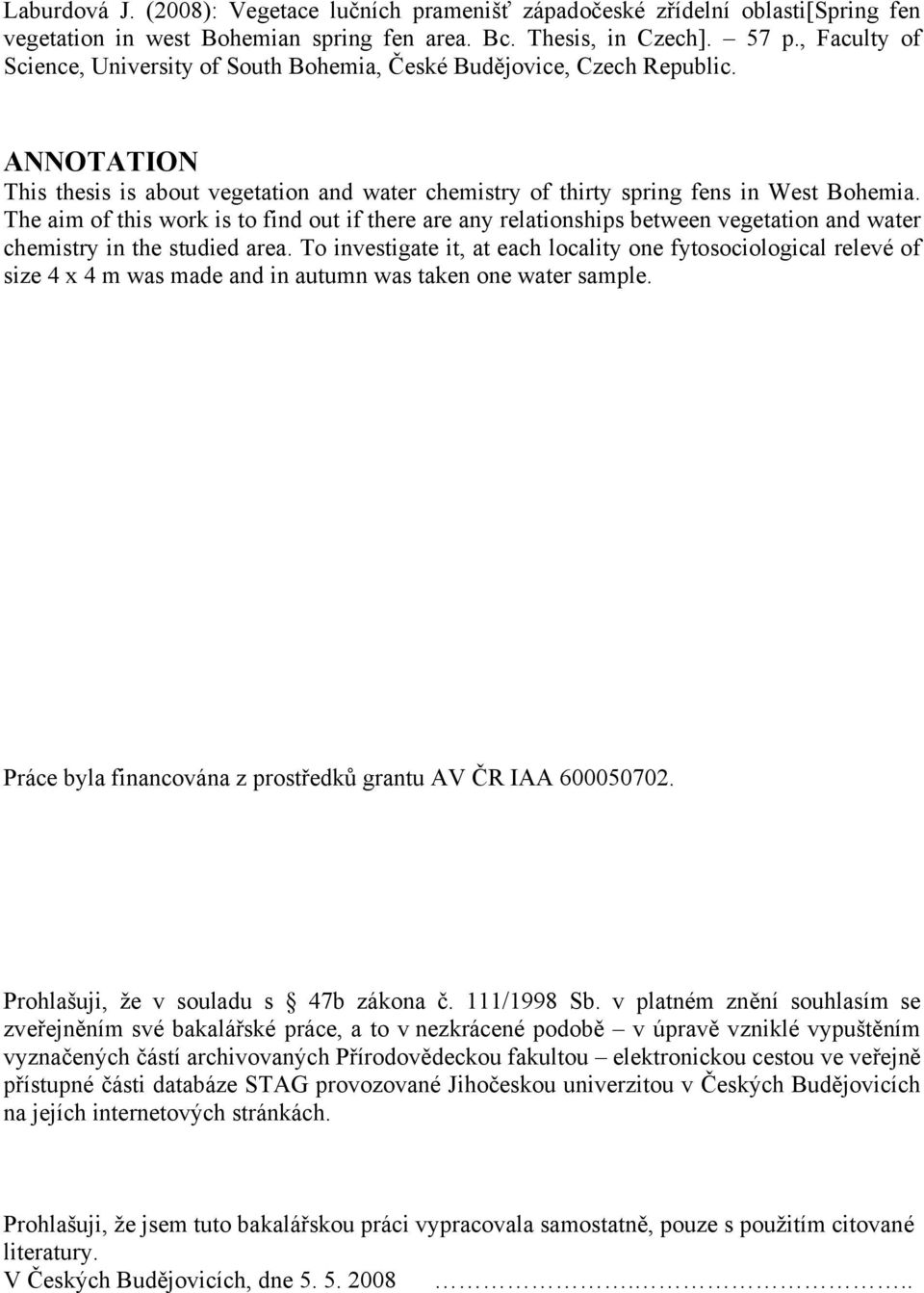 The aim of this work is to find out if there are any relationships between vegetation and water chemistry in the studied area.