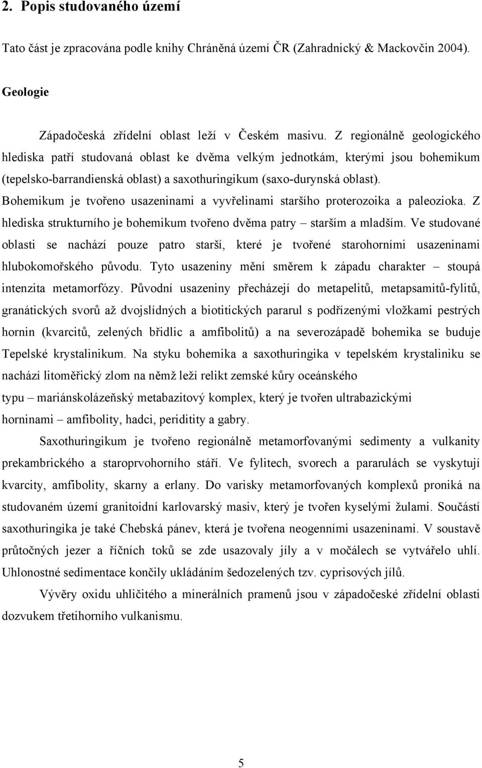 Bohemikum je tvořeno usazeninami a vyvřelinami staršího proterozoika a paleozioka. Z hlediska strukturního je bohemikum tvořeno dvěma patry starším a mladším.