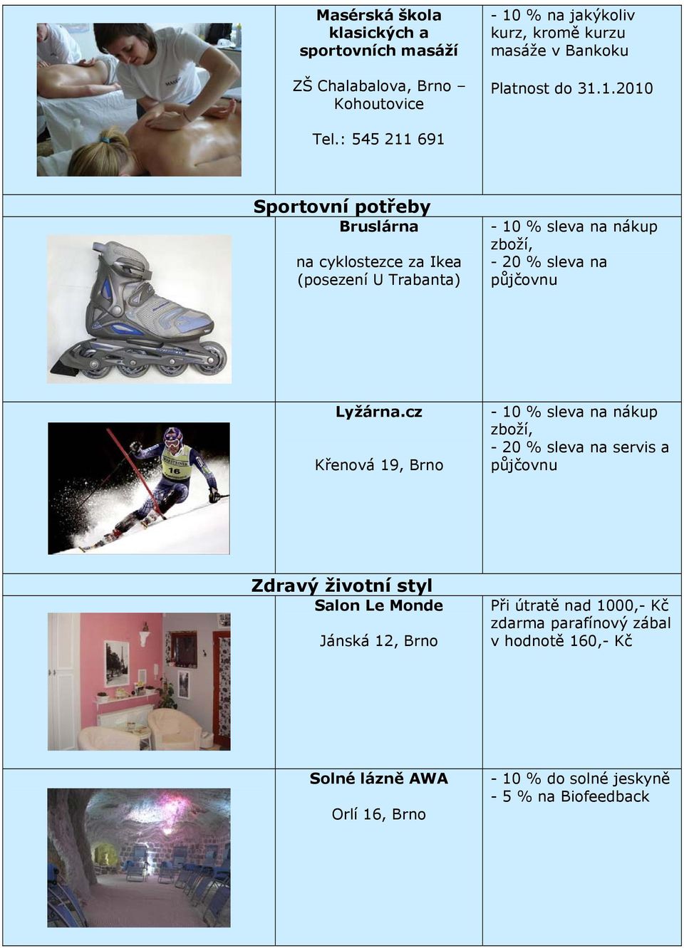 : 545 211 691 Sportovní potřeby Bruslárna na cyklostezce za Ikea (posezení U Trabanta) - 10 % sleva na nákup zboží, - 20 % sleva na půjčovnu