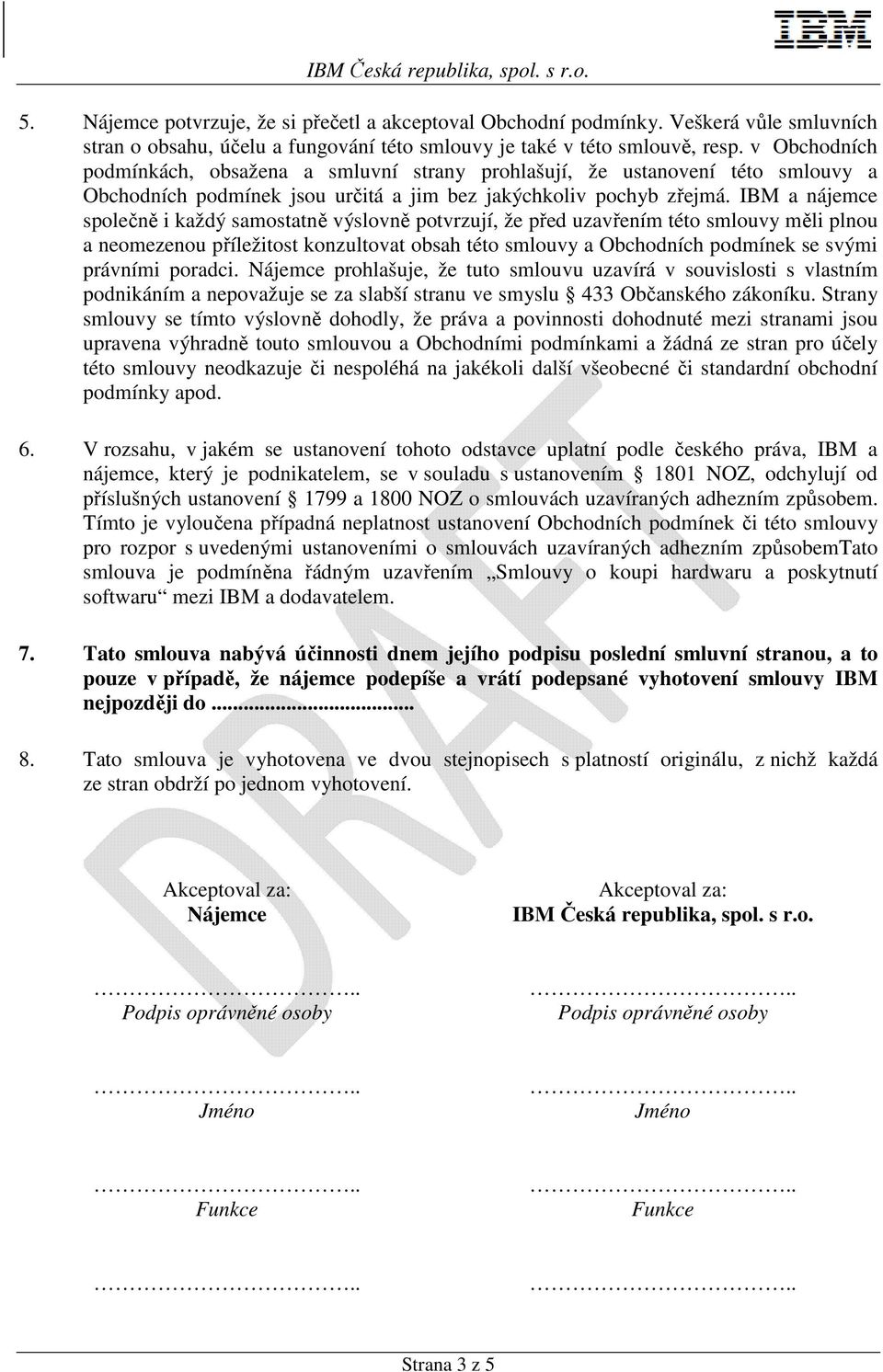 IBM a nájemce společně i každý samostatně výslovně potvrzují, že před uzavřením této smlouvy měli plnou a neomezenou příležitost konzultovat obsah této smlouvy a Obchodních podmínek se svými právními