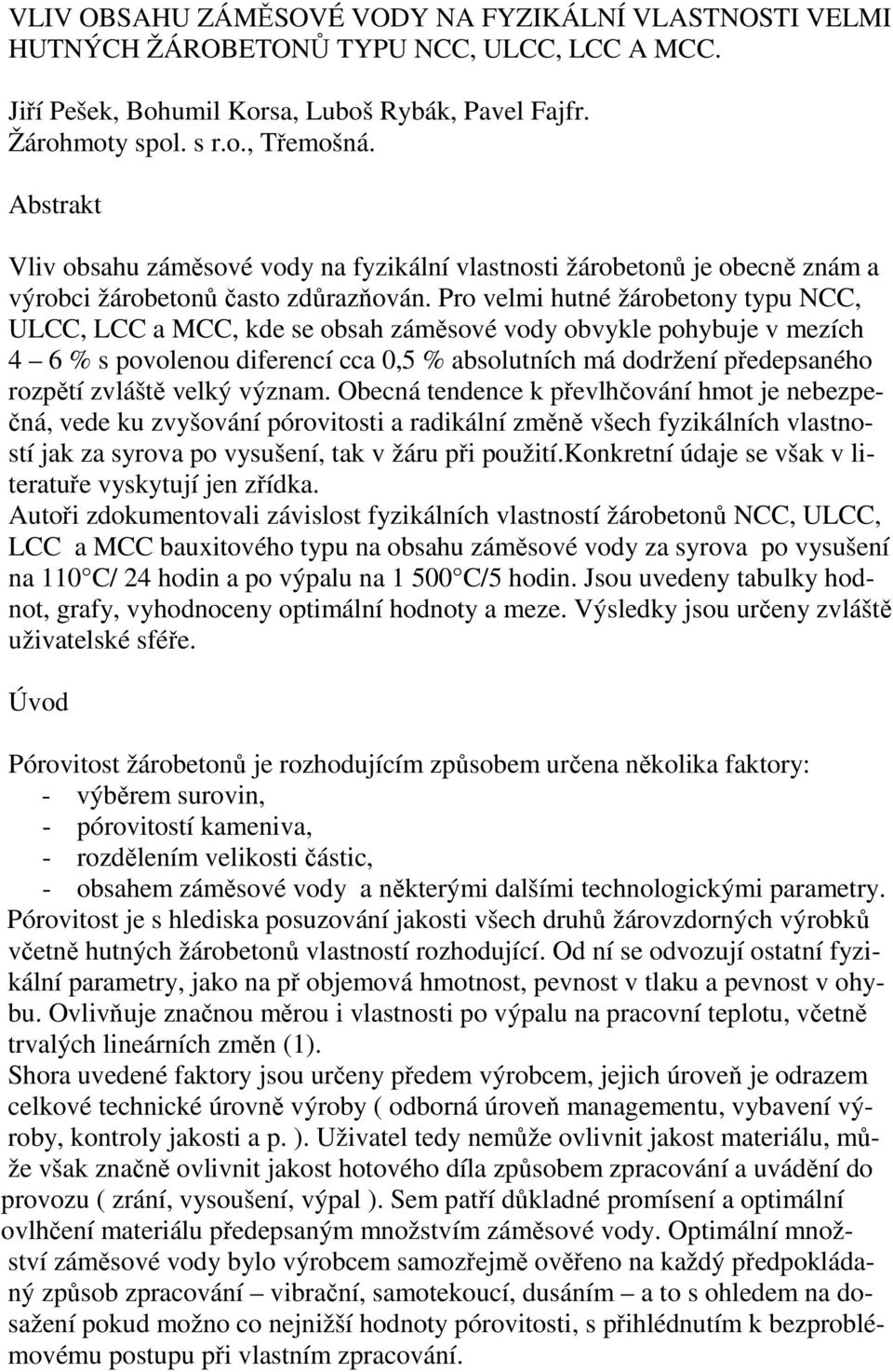 Pro velmi hutné žárobetony typu NCC, ULCC, LCC a MCC, kde se obsah záměsové vody obvykle pohybuje v mezích 4 6 % s povolenou diferencí cca 0,5 % absolutních má dodržení předepsaného rozpětí zvláště