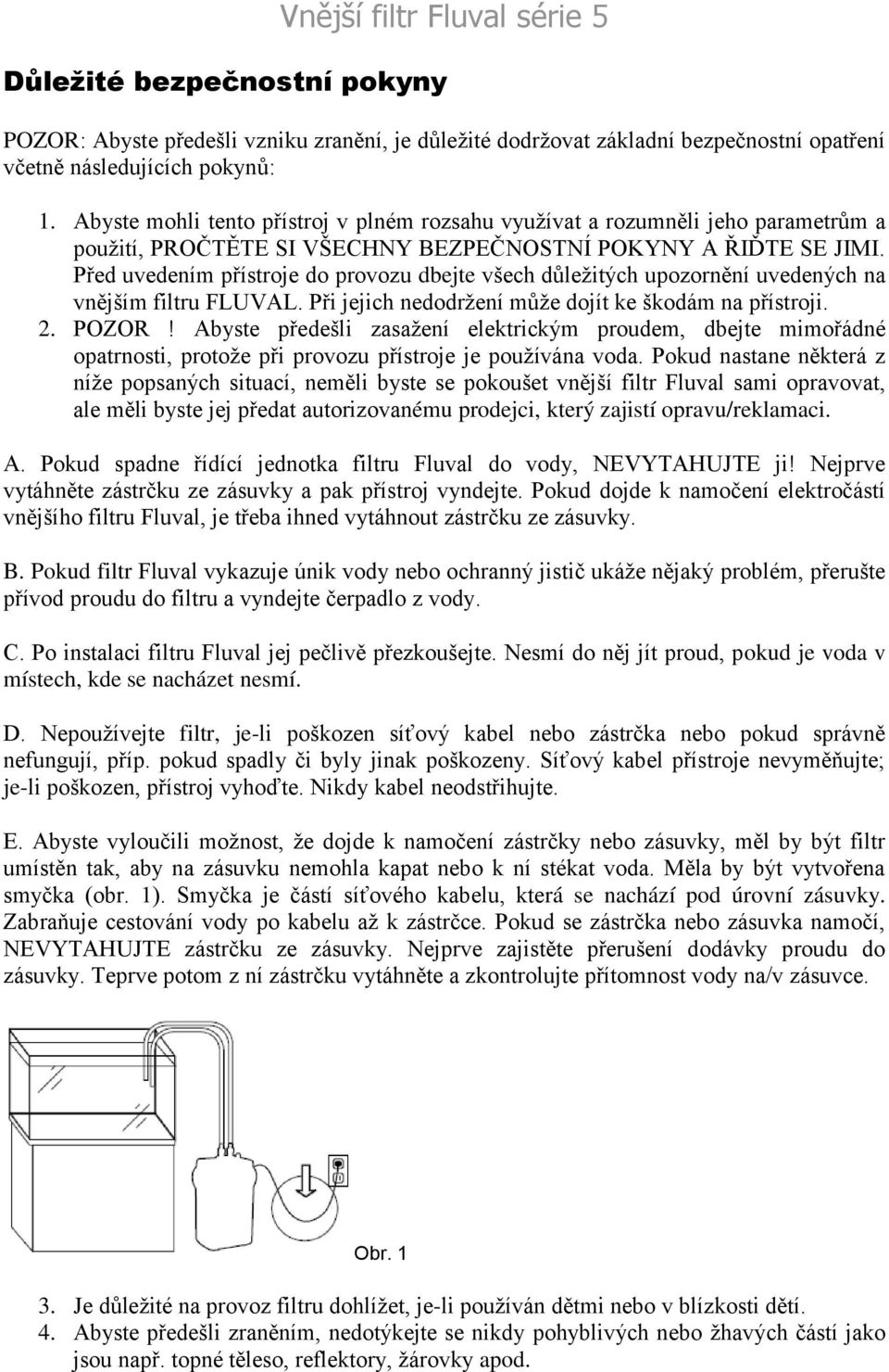 Před uvedením přístroje do provozu dbejte všech důležitých upozornění uvedených na vnějším filtru FLUVAL. Při jejich nedodržení může dojít ke škodám na přístroji. 2. POZOR!