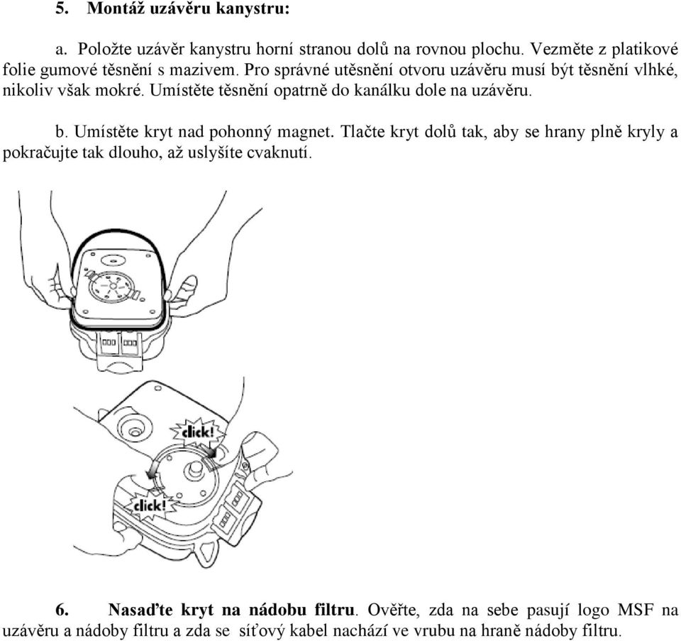 Umístěte těsnění opatrně do kanálku dole na uzávěru. b. Umístěte kryt nad pohonný magnet.