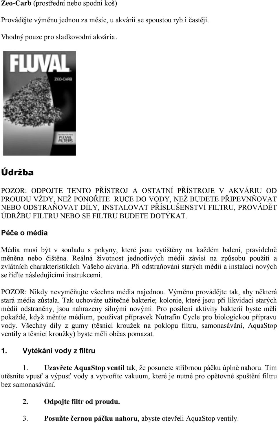 ÚDRŽBU FILTRU NEBO SE FILTRU BUDETE DOTÝKAT. Péče o média Média musí být v souladu s pokyny, které jsou vytištěny na každém balení, pravidelně měněna nebo čištěna.