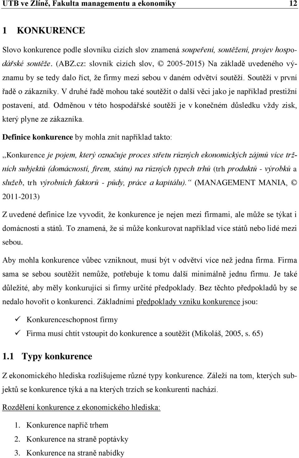 V druhé řadě mohou také soutěţit o další věci jako je například prestiţní postavení, atd. Odměnou v této hospodářské soutěţi je v konečném důsledku vţdy zisk, který plyne ze zákazníka.