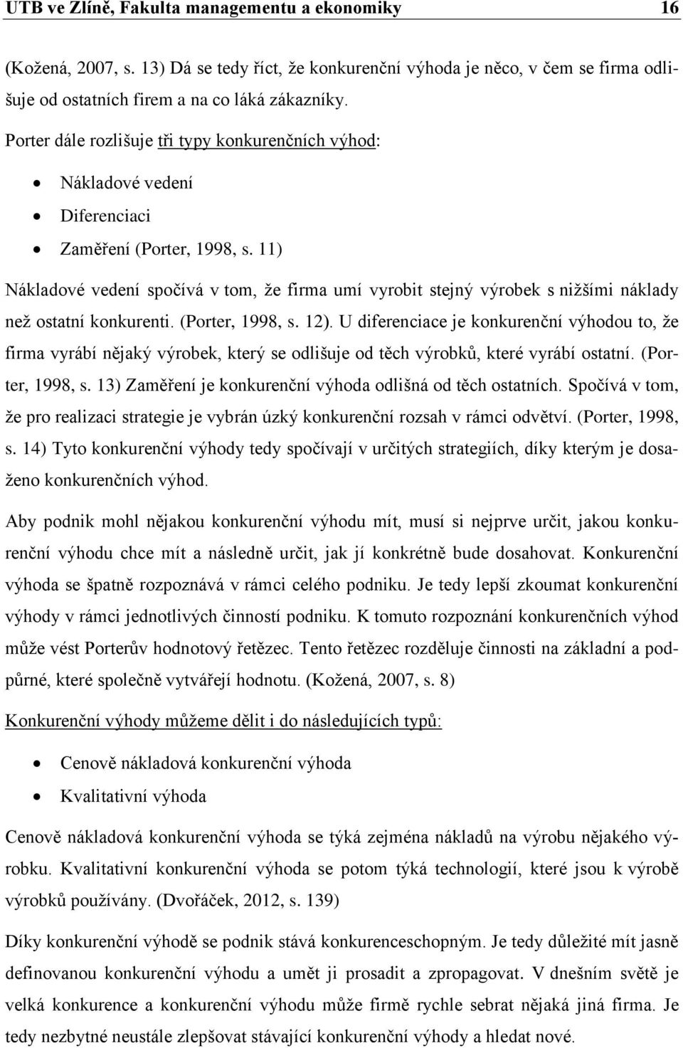 11) Nákladové vedení spočívá v tom, ţe firma umí vyrobit stejný výrobek s niţšími náklady neţ ostatní konkurenti. (Porter, 1998, s. 12).