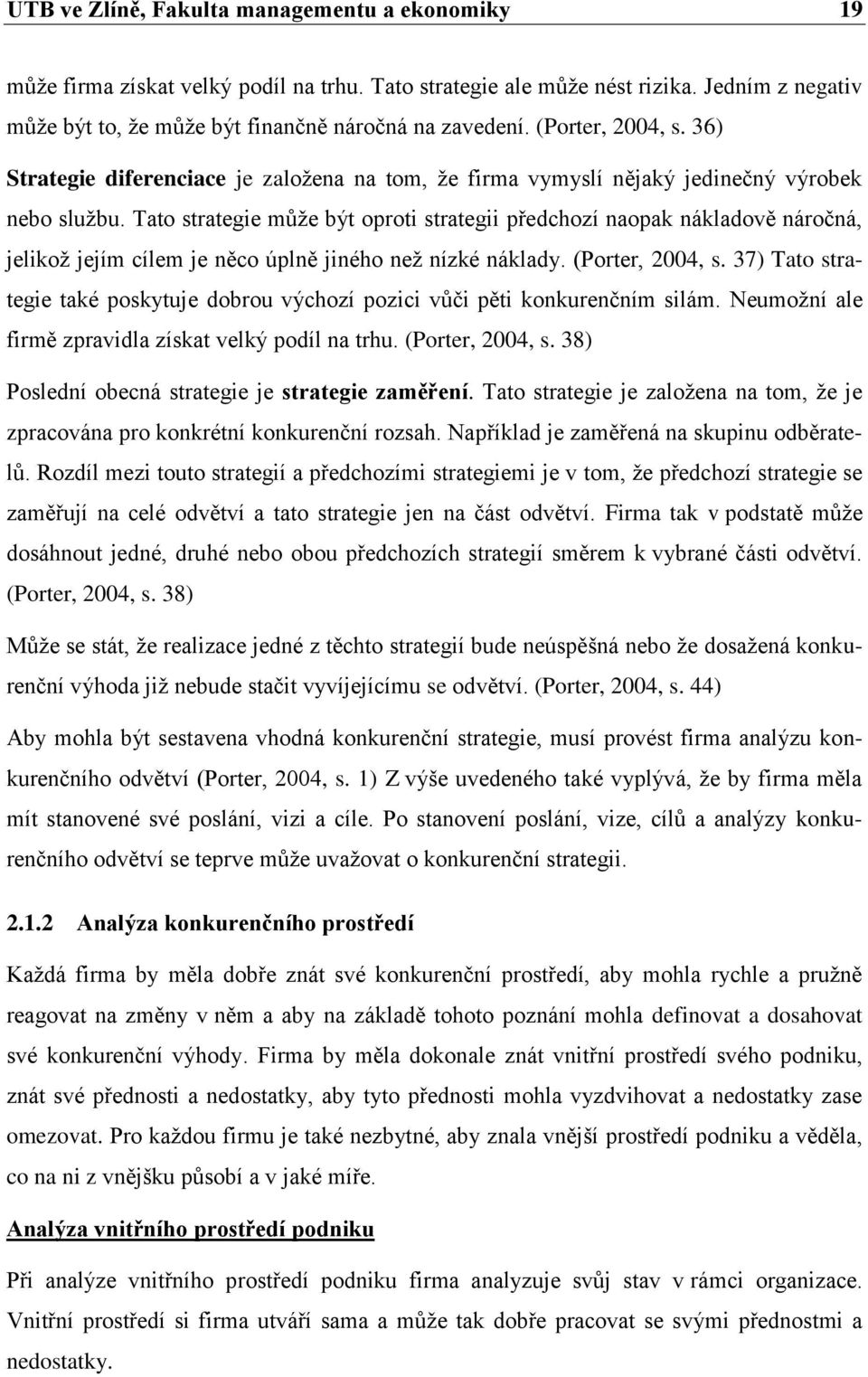 Tato strategie můţe být oproti strategii předchozí naopak nákladově náročná, jelikoţ jejím cílem je něco úplně jiného neţ nízké náklady. (Porter, 2004, s.