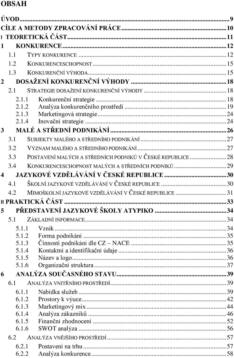 .. 24 2.1.4 Inovační strategie... 24 3 MALÉ A STŘEDNÍ PODNIKÁNÍ... 26 3.1 SUBJEKTY MALÉHO A STŘEDNÍHO PODNIKÁNÍ... 27 3.2 VÝZNAM MALÉHO A STŘEDNÍHO PODNIKÁNÍ... 27 3.3 POSTAVENÍ MALÝCH A STŘEDNÍCH PODNIKŮ V ČESKÉ REPUBLICE.