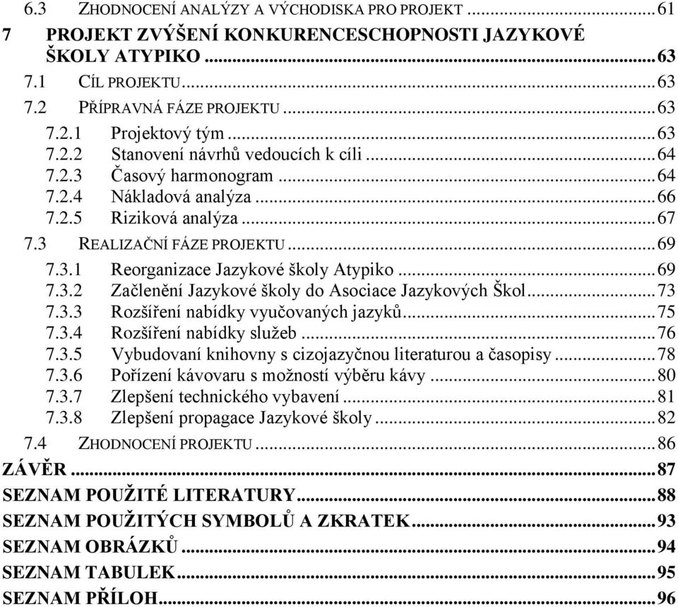 .. 69 7.3.2 Začlenění Jazykové školy do Asociace Jazykových Škol... 73 7.3.3 Rozšíření nabídky vyučovaných jazyků... 75 7.3.4 Rozšíření nabídky sluţeb... 76 7.3.5 Vybudovaní knihovny s cizojazyčnou literaturou a časopisy.