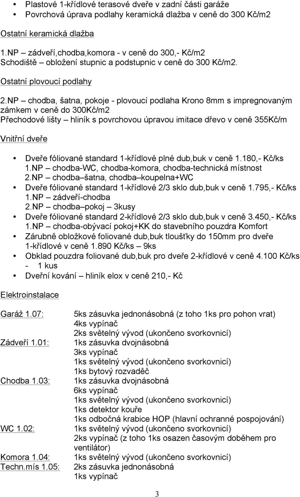 NP chodba, šatna, pokoje - plovoucí podlaha Krono 8mm s impregnovaným zámkem v ceně do 300Kč/m2 Přechodové lišty hliník s povrchovou úpravou imitace dřevo v ceně 355Kč/m Vnitřní dveře Dveře fóliované