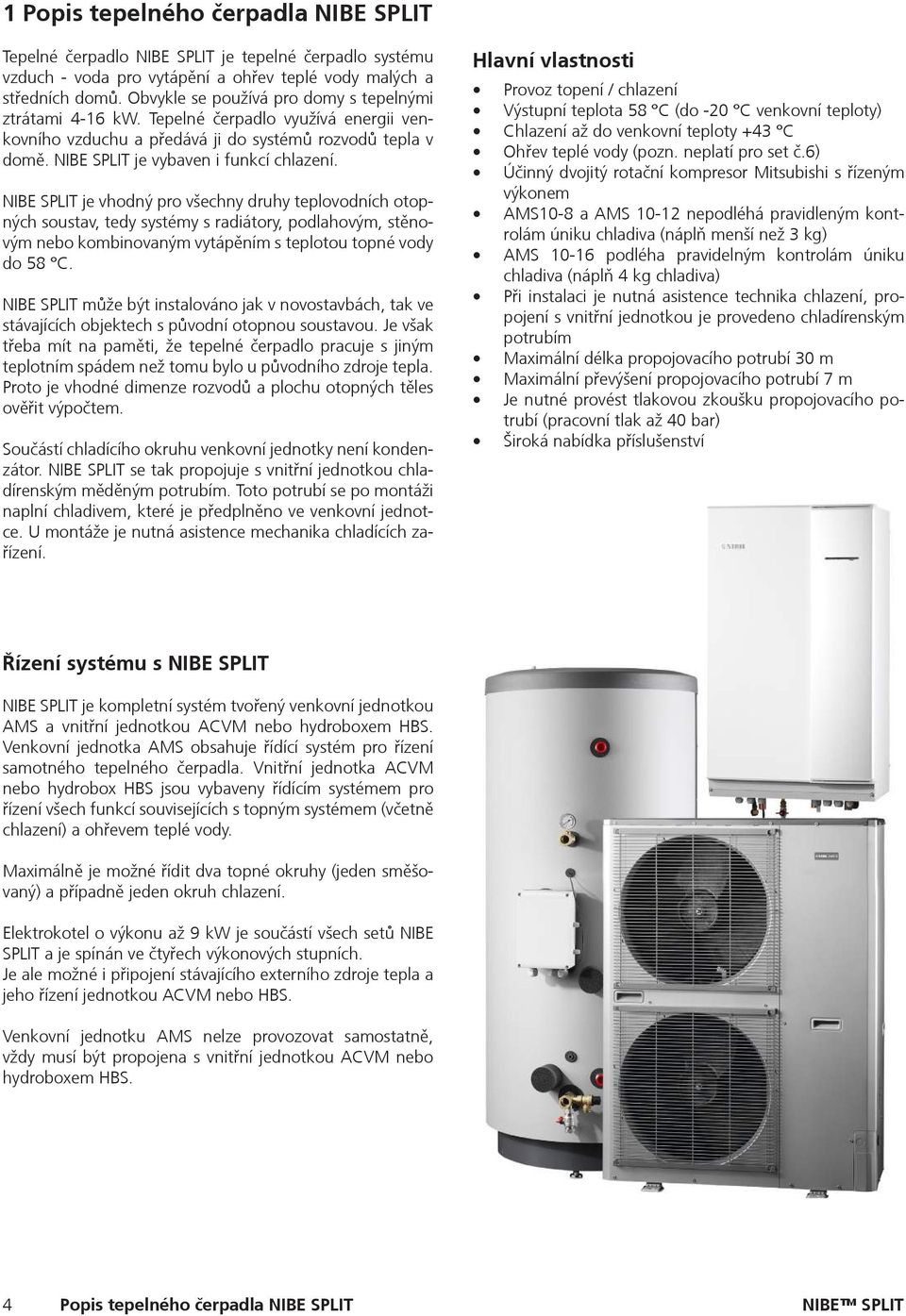 NIBE SPLIT je vhodný pro všechny druhy teplovodních otopných soustav, tedy systémy s radiátory, podlahovým, stěnovým nebo kombinovaným vytápěním s teplotou topné vody do 58 C.