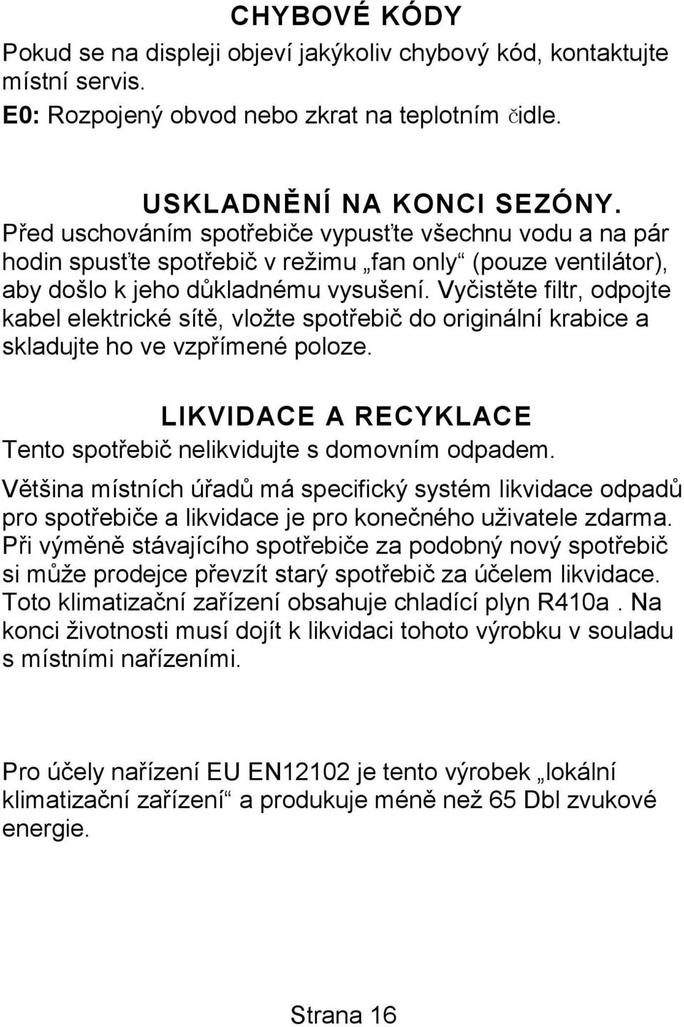 Vyčistěte filtr, odpojte kabel elektrické sítě, vložte spotřebič do originální krabice a skladujte ho ve vzpřímené poloze. LIKVIDACE A RECYKLACE Tento spotřebič nelikvidujte s domovním odpadem.