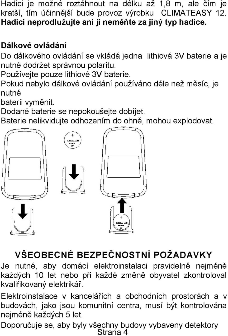 Pokud nebylo dálkové ovládání používáno déle než měsíc, je nutné baterii vyměnit. Dodané baterie se nepokoušejte dobíjet. Baterie nelikvidujte odhozením do ohně, mohou explodovat.