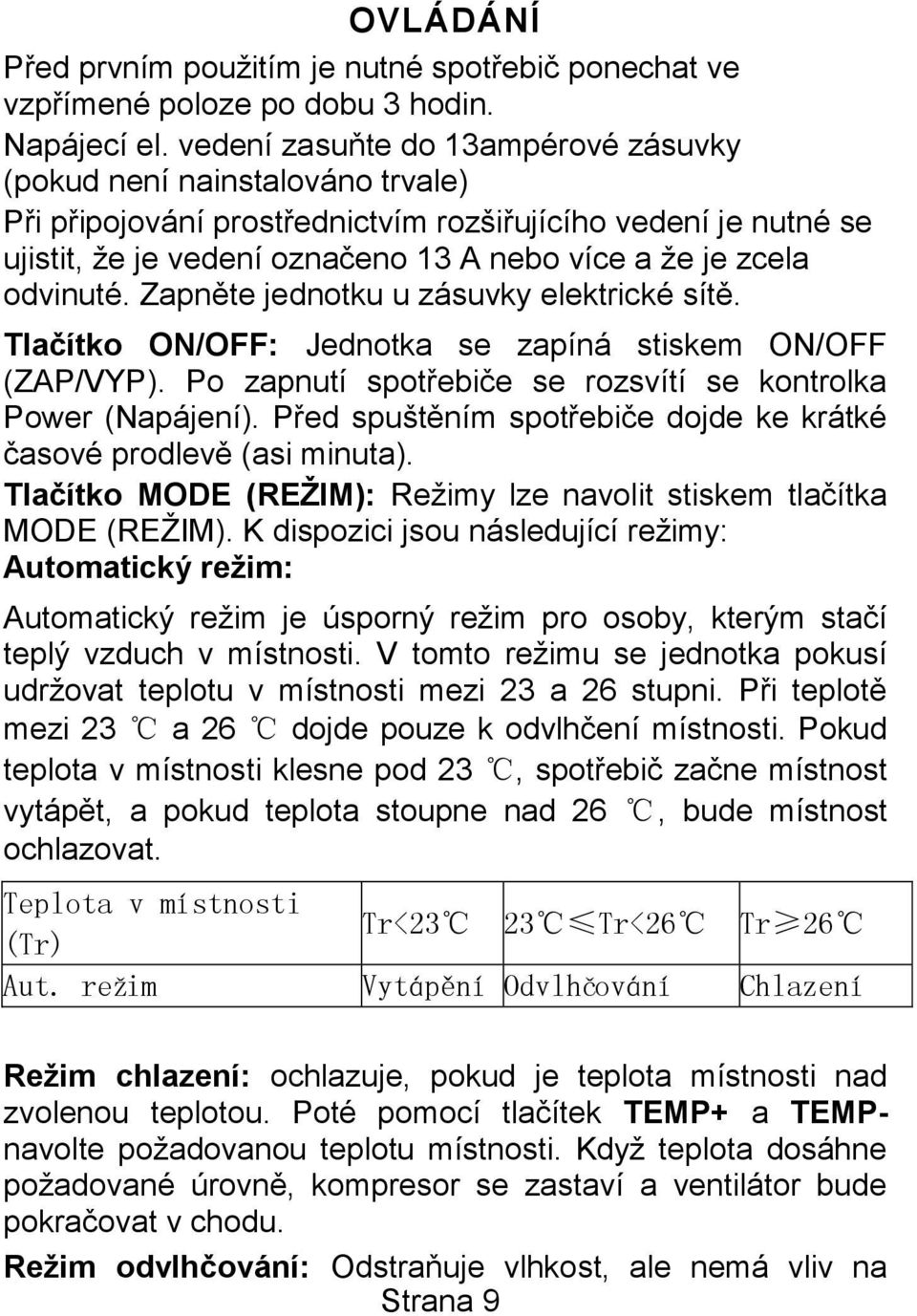 odvinuté. Zapněte jednotku u zásuvky elektrické sítě. Tlačítko ON/OFF: Jednotka se zapíná stiskem ON/OFF (ZAP/VYP). Po zapnutí spotřebiče se rozsvítí se kontrolka Power (Napájení).