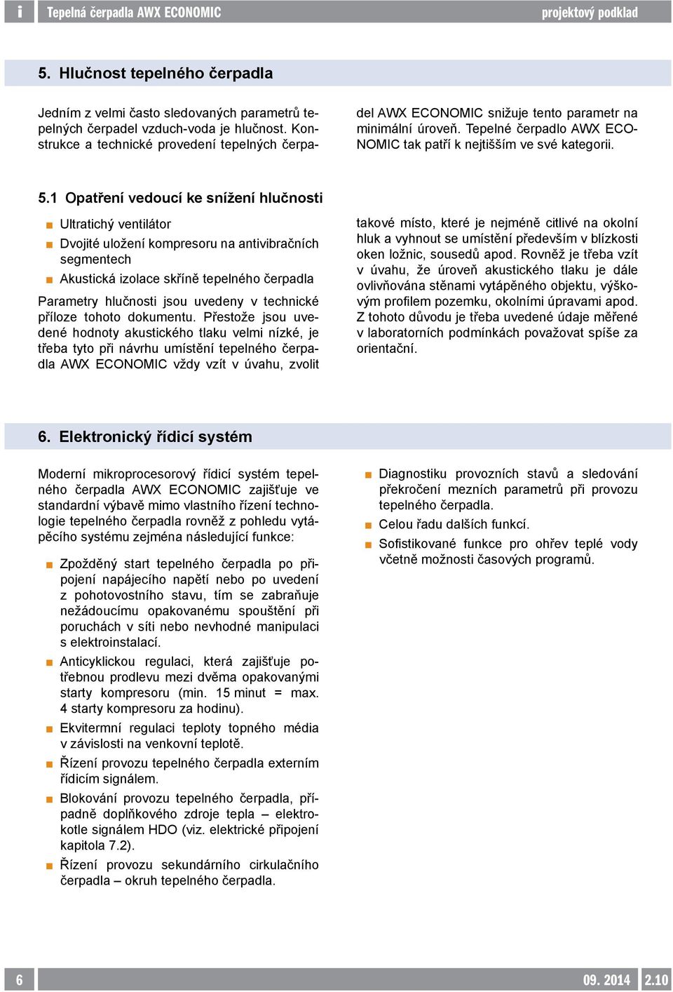 1 Opatření vedoucí ke snížení hlučnosti Ultratichý ventilátor Dvojité uložení kompresoru na antivibračních segmentech Akustická izolace skříně tepelného čerpadla Parametry hlučnosti jsou uvedeny v