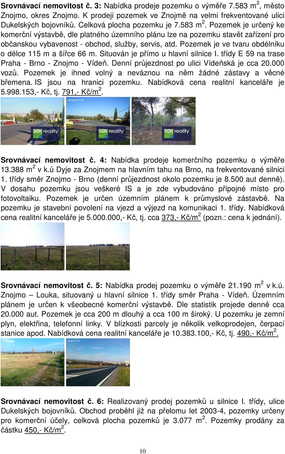 Pozemek je ve tvaru obdélníku o délce 115 m a šířce 66 m. Situován je přímo u hlavní silnice I. třídy E 59 na trase Praha - Brno - Znojmo - Vídeň. Denní průjezdnost po ulici Vídeňská je cca 20.