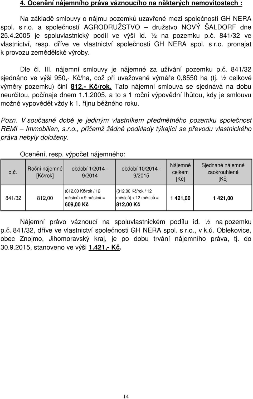 nájemní smlouvy je nájemné za užívání pozemku p.č. 841/32 sjednáno ve výši 950,- Kč/ha, což při uvažované výměře 0,8550 ha (tj. ½ celkové výměry pozemku) činí 812,- Kč/rok.