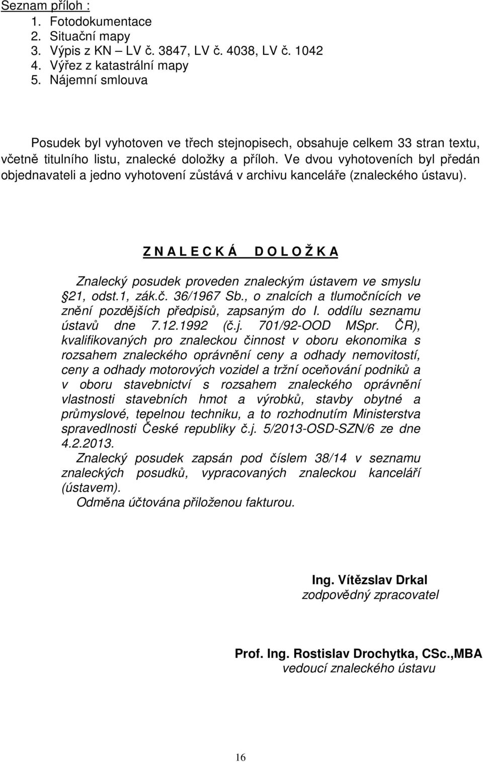 Ve dvou vyhotoveních byl předán objednavateli a jedno vyhotovení zůstává v archivu kanceláře (znaleckého ústavu).