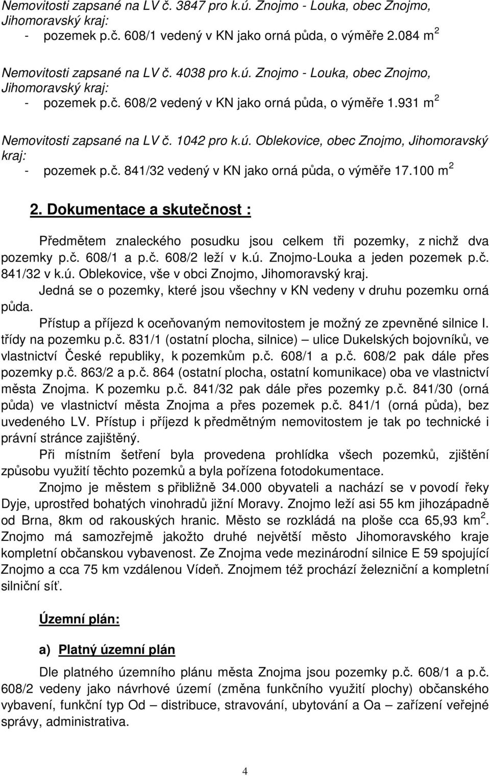 č. 841/32 vedený v KN jako orná půda, o výměře 17.100 m 2 2. Dokumentace a skutečnost : Předmětem znaleckého posudku jsou celkem tři pozemky, z nichž dva pozemky p.č. 608/1 a p.č. 608/2 leží v k.ú.