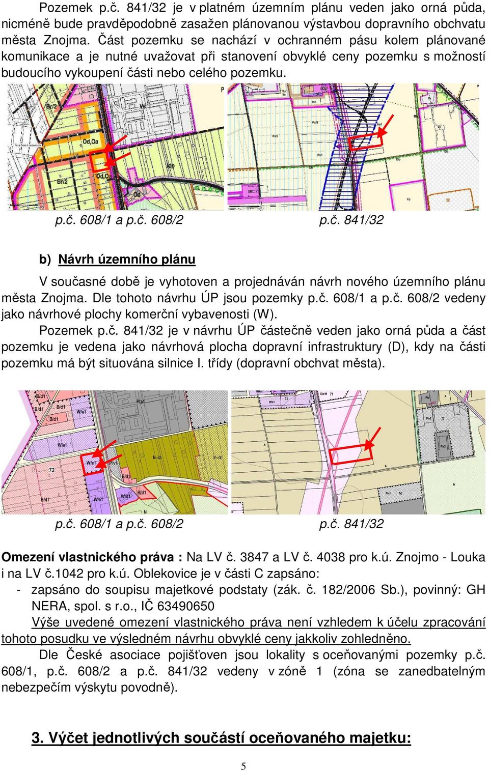 č. 841/32 b) Návrh územního plánu V současné době je vyhotoven a projednáván návrh nového územního plánu města Znojma. Dle tohoto návrhu ÚP jsou pozemky p.č. 608/1 a p.č. 608/2 vedeny jako návrhové plochy komerční vybavenosti (W).