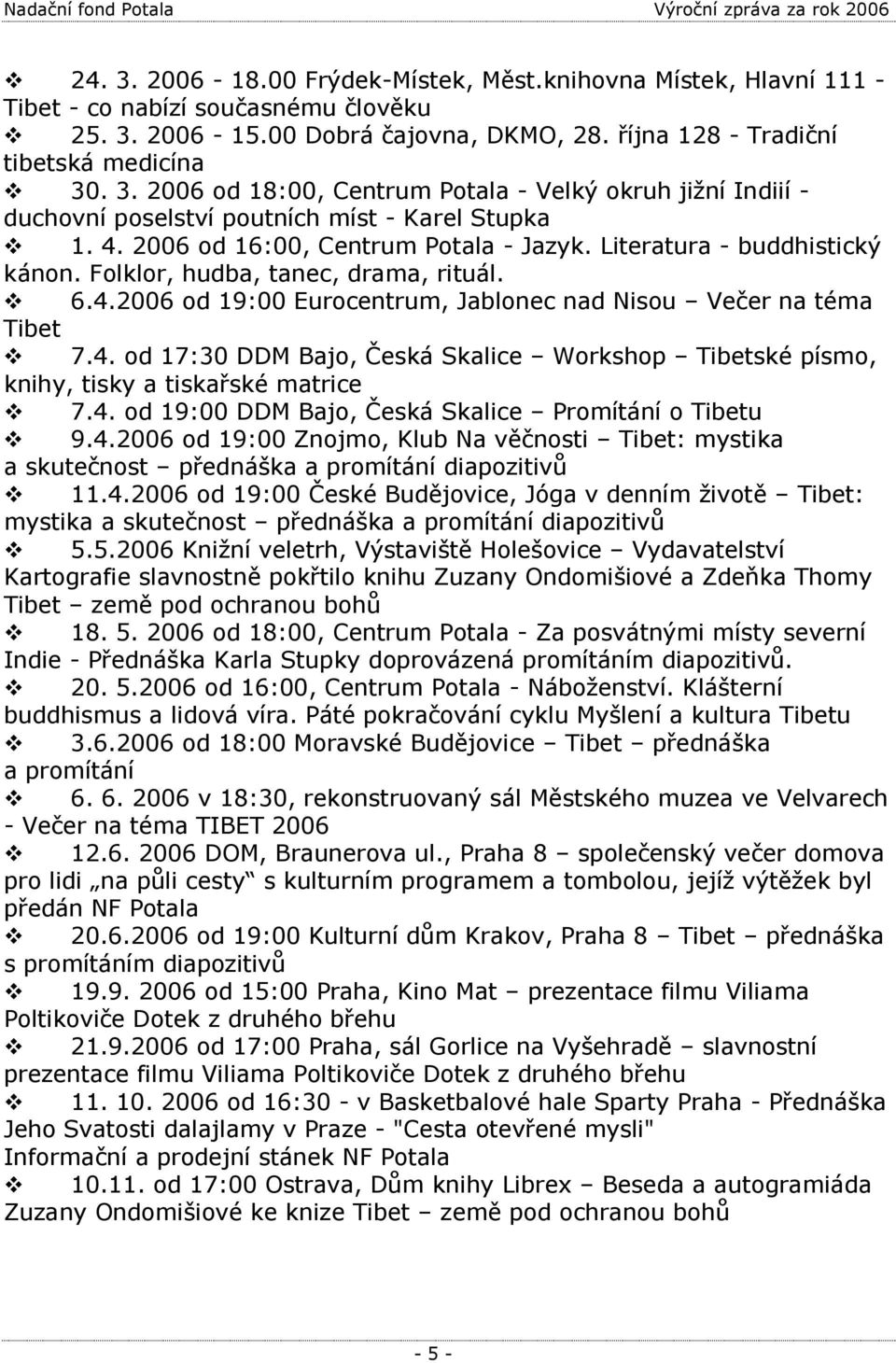 4. od 19:00 DDM Bajo, Česká Skalice Promítání o Tibetu 9.4.2006 od 19:00 Znojmo, Klub Na věčnosti Tibet: mystika a skutečnost přednáška a promítání diapozitivů 11.4.2006 od 19:00 České Budějovice, Jóga v denním životě Tibet: mystika a skutečnost přednáška a promítání diapozitivů 5.