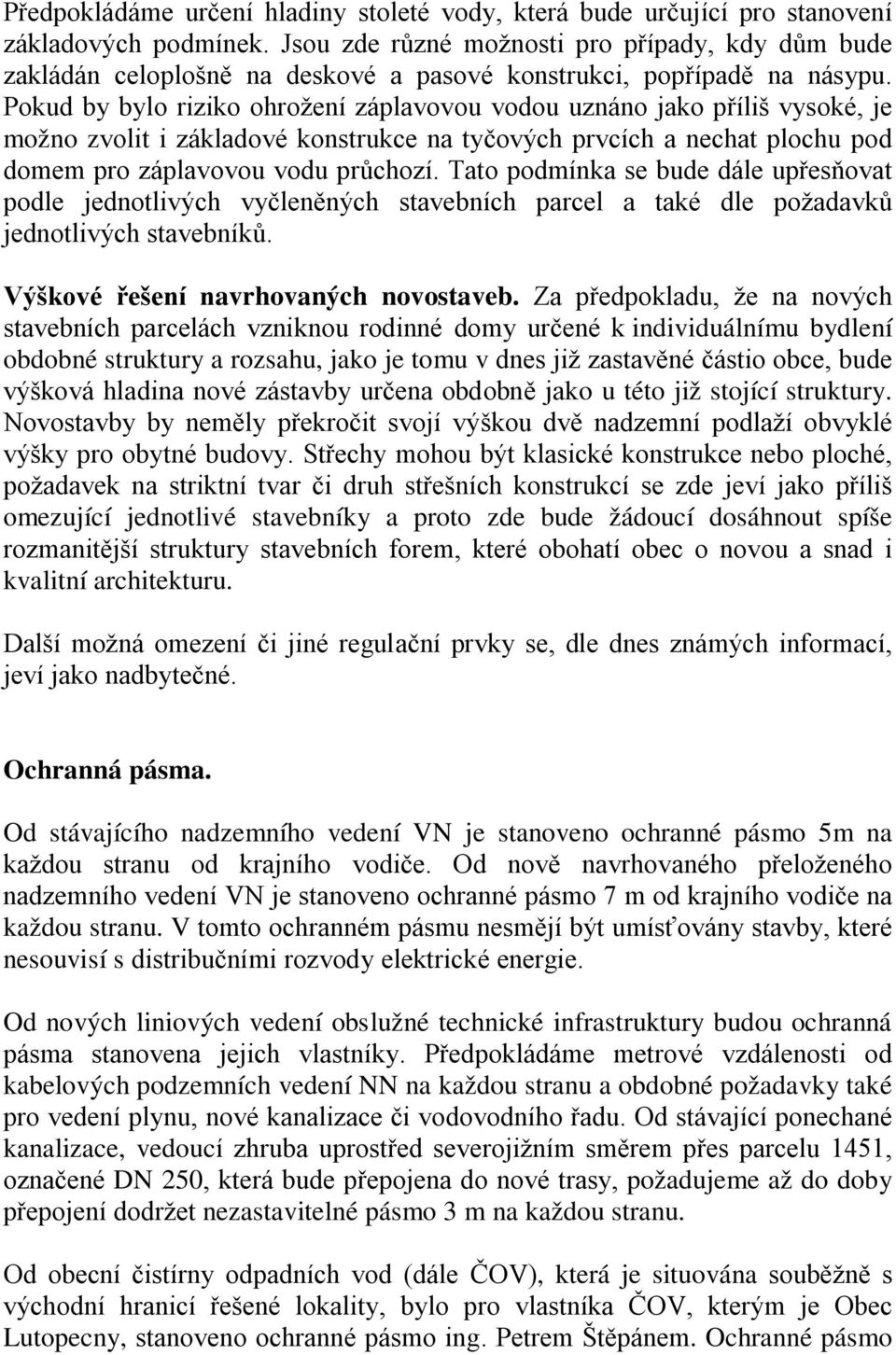 Pokud by bylo riziko ohrožení záplavovou vodou uznáno jako příliš vysoké, je možno zvolit i základové konstrukce na tyčových prvcích a nechat plochu pod domem pro záplavovou vodu průchozí.