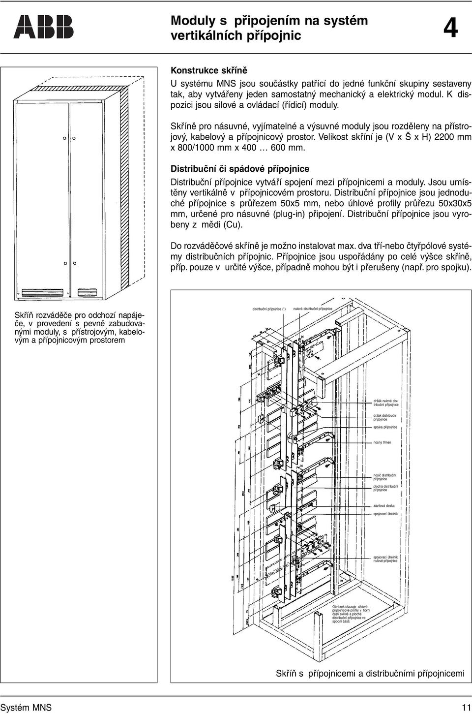 Velikost skříní je (V x Š x H) 2200 mm x 800/1000 mm x 400 600 mm. Distribuční či spádové přípojnice Distribuční přípojnice vytváří spojení mezi přípojnicemi a moduly.