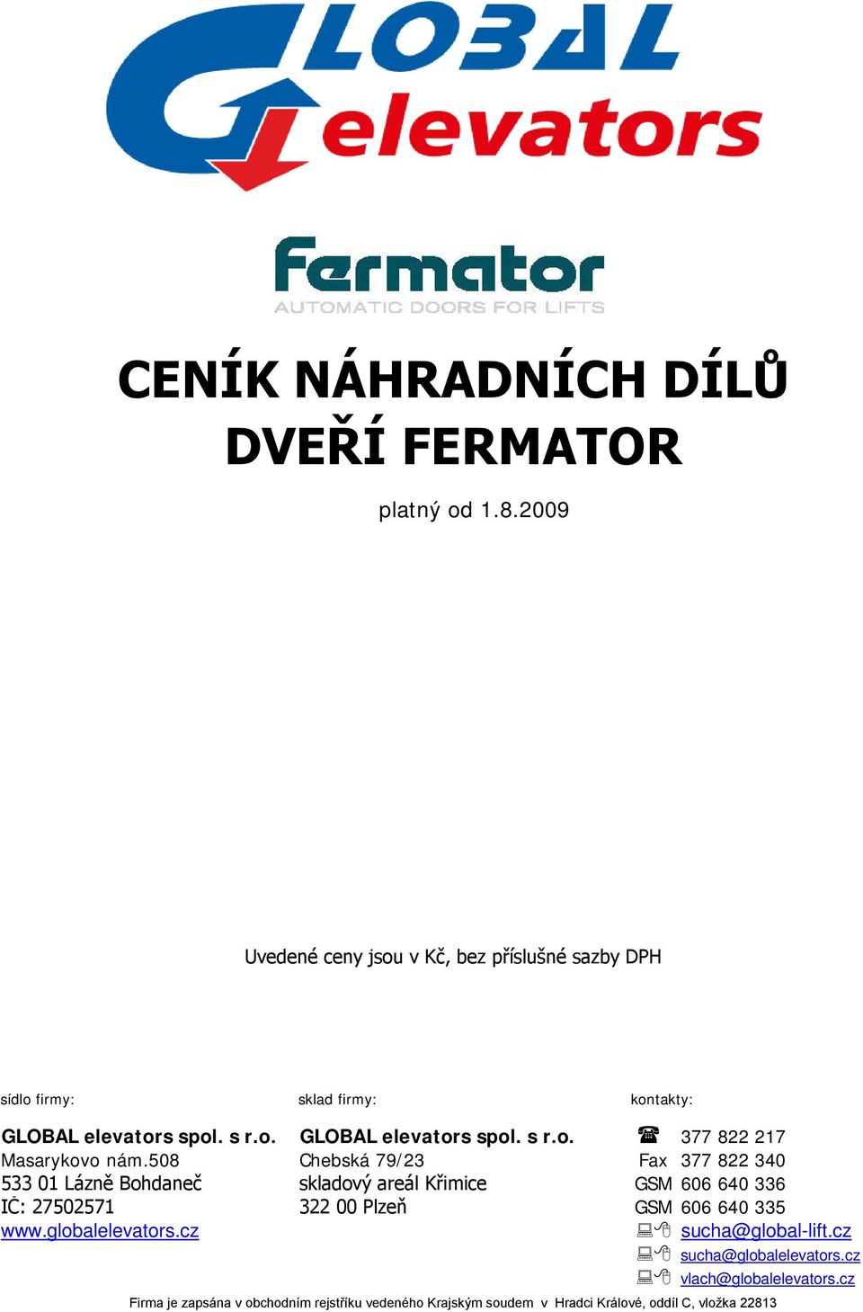 508 Chebská 79/23 Fax 377 822 340 533 01 Lázně Bohdaneč skladový areál Křimice GSM 606 640 336 IČ: 27502571 322 00 Plzeň GSM 606 640 335 www.