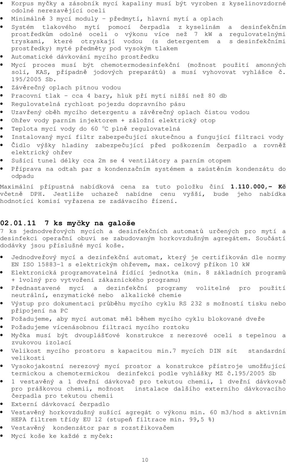 tlakem Automatické dávkování mycího prostředku Mycí proces musí být chemotermodesinfekční (možnost použití amonných solí, KAS, případně jodových preparátů) a musí vyhovovat vyhlášce č. 195/2005 Sb.